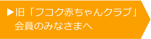 旧「フコク赤ちゃんクラブ」会員のみなさまへ